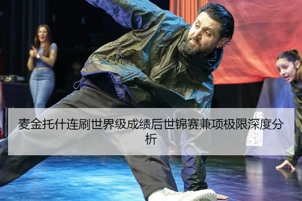 麦金托什连刷世界级成绩后世锦赛兼项极限深度分析